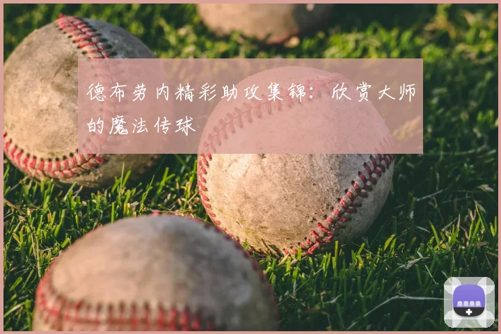 德布劳内精彩助攻集锦：欣赏大师的魔法传球