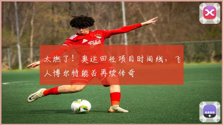 太燃了！奥运田径项目时间线，飞人博尔特能否再续传奇