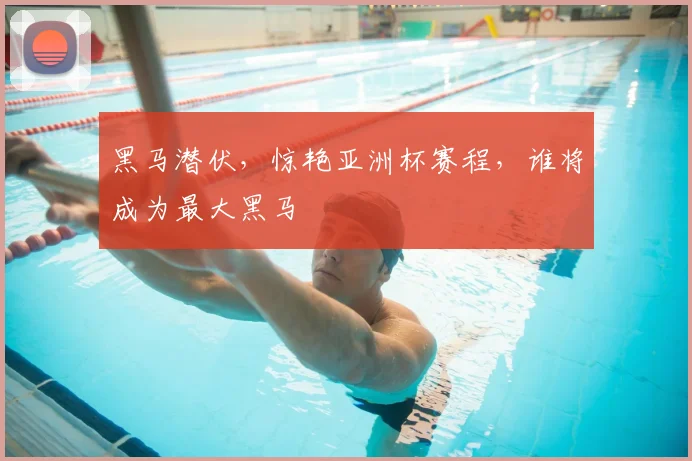 黑马潜伏，惊艳亚洲杯赛程，谁将成为最大黑马