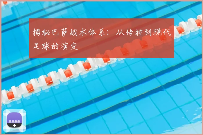 揭秘巴萨战术体系：从传控到现代足球的演变